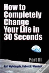 How To Completely Change Your Life In 30 Seconds - Part Iii