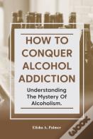 How To Conquer Alcohol Addiction