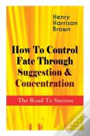 How To Control Fate Through Suggestion & Concentration