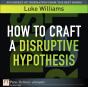 How To Craft A Disruptive Hypothesis - Preview