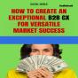 How To Create An Exceptional B2b Cx For Success In A Versatile Market (Audiobook) - Preview