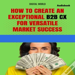Capa do artigo How To Create An Exceptional B2b Cx For Success In A Versatile Market (Audiobook)