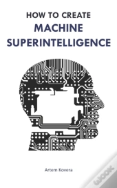 How To Create Machine Superintelligence