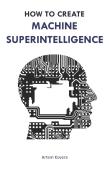 How To Create Machine Superintelligence