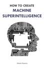 How To Create Machine Superintelligence - Preview