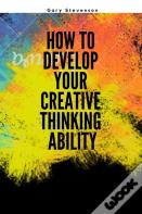 How To Develop Your Creative Thinking Ability