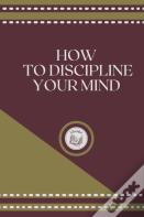 How To Discipline Your Mind