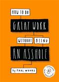 How To Do Great Work Without Being An Asshole