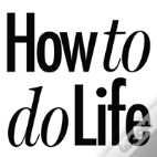 How To Do Life
