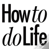 How To Do Life