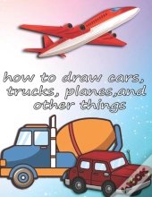 How To Draw Cars, Trucks, Planes, And Other Things
