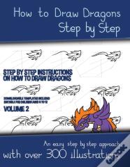 How To Draw Dragons Step By Step - Volume 2 - (Step By Step Instructions On How To Draw Dragons)