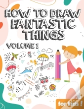 How To Draw Fantastic Things Volume 1