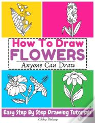 How To Draw Flowers Easy Step-By-Step Drawing Tutorial For Kids, Teens, And Beginners. How To Learn To Draw Flowers. Book 2