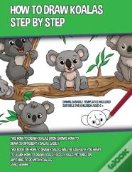How To Draw Koalas Step By Step (This How To Draw Koalas Book Shows How To Draw 39 Different Koalas Easily)