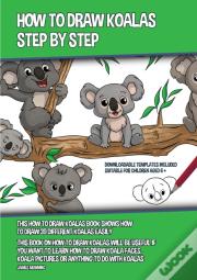 How To Draw Koalas Step By Step (This How To Draw Koalas Book Shows How To Draw 39 Different Koalas Easily)