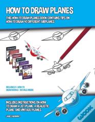 How To Draw Planes (This How To Draw Planes Book Contains Tips On How To Draw 40 Different Airplanes)