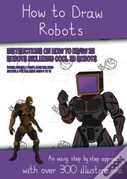How To Draw Robots (Instructions On How To Draw 38 Robots Including Cool 3d Robots)