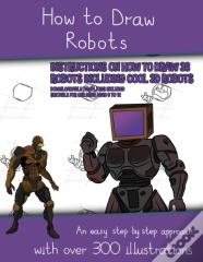 How To Draw Robots (Instructions On How To Draw 38 Robots Including Cool 3d Robots)