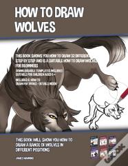 How To Draw Wolves (This Book Shows You How To Draw 32 Different Wolves Step By Step And Is A Suitable How To Draw Wolves Book For Beginners)