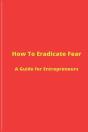 How To Eradicate Fear- A Guide For Entre - Preview