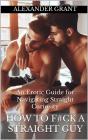 How To F#Ck A Straight Guy: An Erotic Guide For Navigating Straight Curiosity - Preview