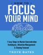 How To Focus Your Mind: 7 Easy Steps To Master Concentration Techniques, Attention Management & Staying Focused - Preview