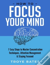 Capa do artigo How To Focus Your Mind: 7 Easy Steps To Master Concentration Techniques, Attention Management & Staying Focused