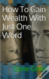 How To Gain Wealth With Just One Word (Paperback Version)