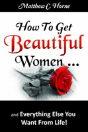 How To Get Beautiful Women And Everything Else You Want From Life - Preview