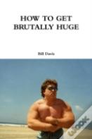 How To Get Brutally Huge