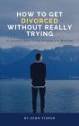 How To Get Divorced Without Really Trying (Ten Essential Keys To End Virtually Any Marriage) - Preview