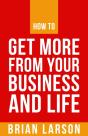 How To Get More From Your Business And Life - Preview