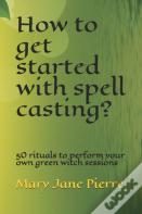 How To Get Started With Spell Casting?
