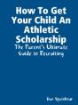 How To Get Your Child An Athletic Scholarship: The Parent'S Ultimate Guide To Recruiting - Preview