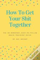 How To Get Your Shit Together