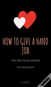 How To Give A Hand Job That Will Blow His Mind (With Illustrations)