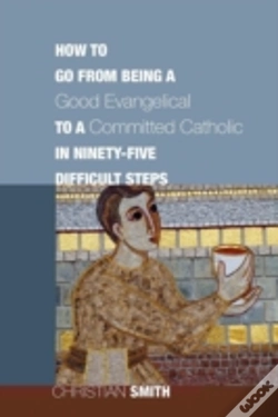 Capa do artigo How To Go From Being A Good Evangelical To A Committed Catholic In Ninety-Five Difficult Steps
