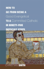 How To Go From Being A Good Evangelical To A Committed Catholic In Ninety-Five Difficult Steps - Preview