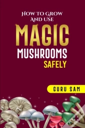 How To Grow And Use Magic Mushrooms Safely