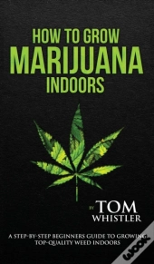 How To Grow Marijuana: Indoors - A Step-