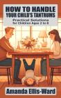 How To Handle Your Child'S Tantrums: Practical Solutions For Children Ages 2 To 8 - Preview