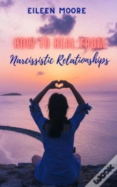 How To Heal From Narcissistic Relationships