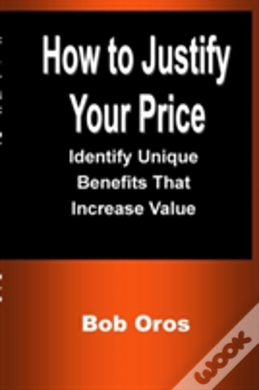 How To Justify Your Price: Identify Unique Benefits That Increase Value
