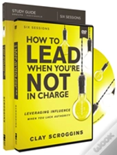 How To Lead When You'Re Not In Charge Study Guide With Dvd