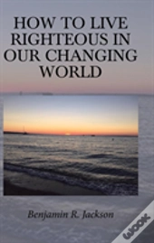 How To Live Righteous In Our Changing World