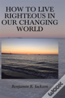 How To Live Righteous In Our Changing World