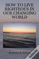 How To Live Righteous In Our Changing World