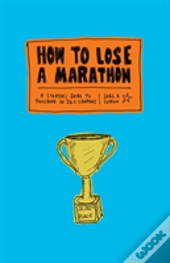 How To Lose A Marathon: 26.2 Illustrated Steps To Guaranteed Failure