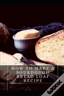 How To MãÂ°Ke A Sourdough Bread Loaf Recipe